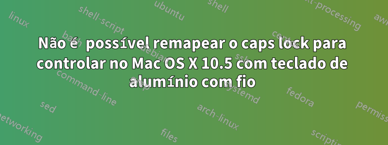 Não é possível remapear o caps lock para controlar no Mac OS X 10.5 com teclado de alumínio com fio