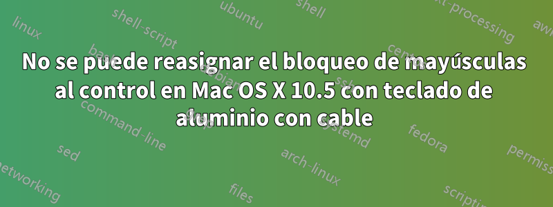 No se puede reasignar el bloqueo de mayúsculas al control en Mac OS X 10.5 con teclado de aluminio con cable