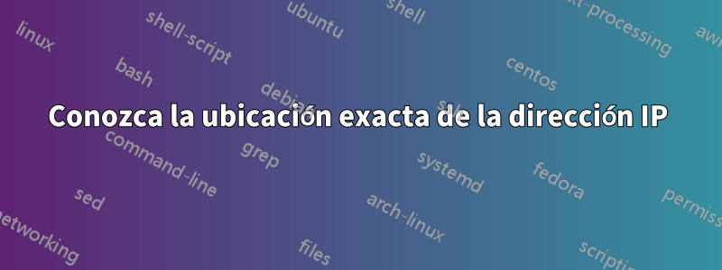 Conozca la ubicación exacta de la dirección IP