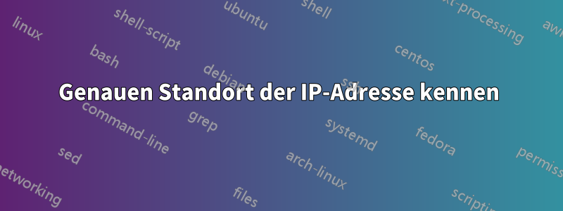 Genauen Standort der IP-Adresse kennen