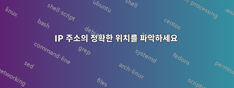 IP 주소의 정확한 위치를 파악하세요