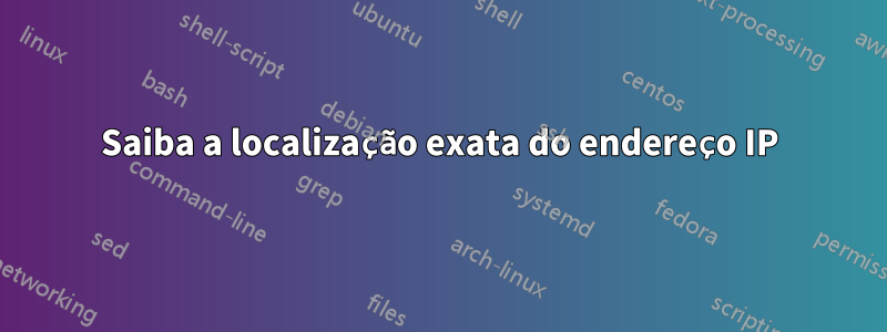 Saiba a localização exata do endereço IP