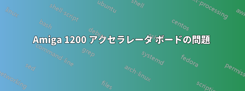 Amiga 1200 アクセラレータ ボードの問題