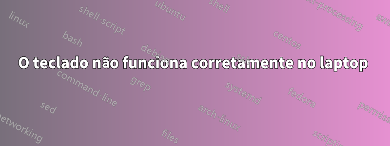 O teclado não funciona corretamente no laptop