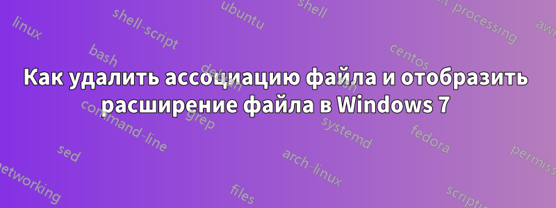 Как удалить ассоциацию файла и отобразить расширение файла в Windows 7