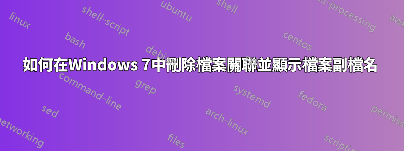 如何在Windows 7中刪除檔案關聯並顯示檔案副檔名