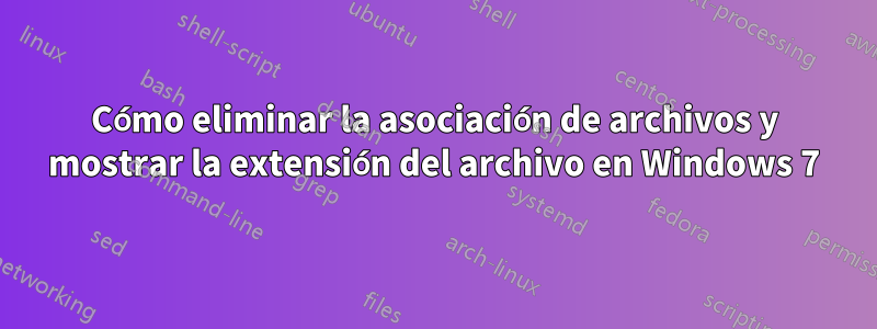 Cómo eliminar la asociación de archivos y mostrar la extensión del archivo en Windows 7