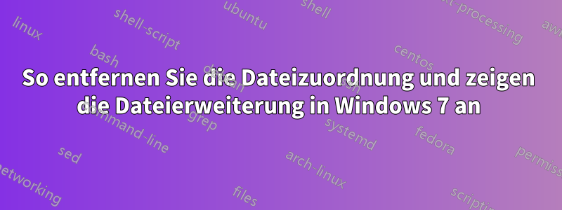 So entfernen Sie die Dateizuordnung und zeigen die Dateierweiterung in Windows 7 an