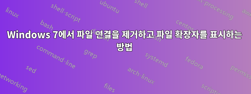 Windows 7에서 파일 연결을 제거하고 파일 확장자를 표시하는 방법