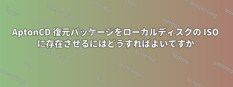AptonCD 復元パッケージをローカルディスクの ISO に存在させるにはどうすればよいですか