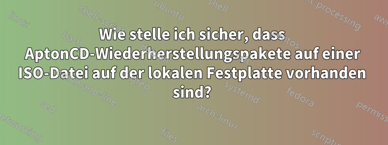 Wie stelle ich sicher, dass AptonCD-Wiederherstellungspakete auf einer ISO-Datei auf der lokalen Festplatte vorhanden sind?