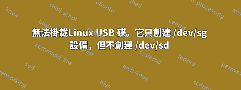 無法掛載Linux USB 碟。它只創建 /dev/sg 設備，但不創建 /dev/sd