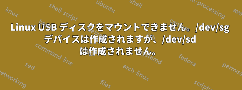 Linux USB ディスクをマウントできません。/dev/sg デバイスは作成されますが、/dev/sd は作成されません。