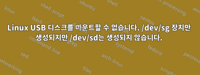 Linux USB 디스크를 마운트할 수 없습니다. /dev/sg 장치만 생성되지만 /dev/sd는 생성되지 않습니다.