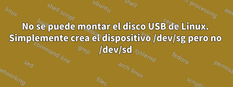 No se puede montar el disco USB de Linux. Simplemente crea el dispositivo /dev/sg pero no /dev/sd
