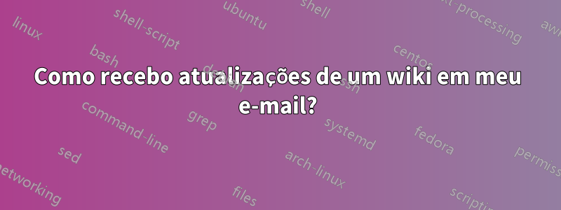Como recebo atualizações de um wiki em meu e-mail?