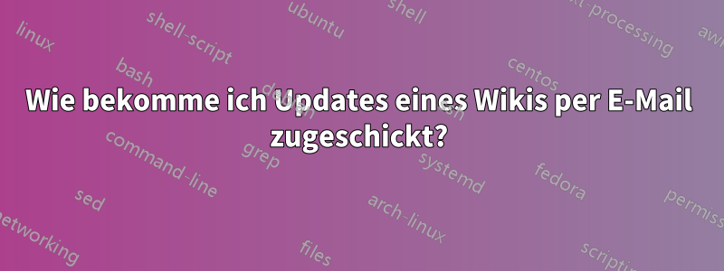 Wie bekomme ich Updates eines Wikis per E-Mail zugeschickt?