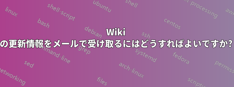 Wiki の更新情報をメールで受け取るにはどうすればよいですか?