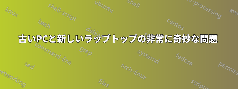古いPCと新しいラップトップの非常に奇妙な問題