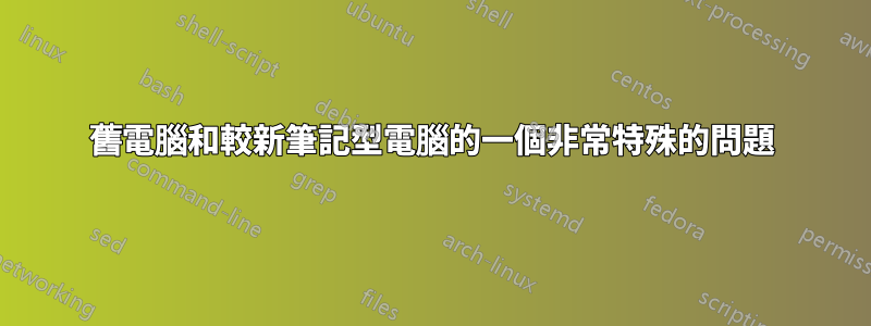 舊電腦和較新筆記型電腦的一個非常特殊的問題