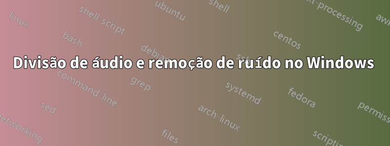 Divisão de áudio e remoção de ruído no Windows