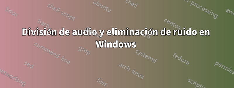 División de audio y eliminación de ruido en Windows