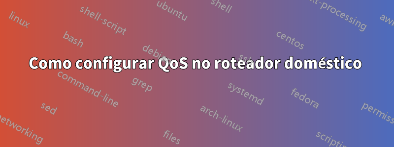 Como configurar QoS no roteador doméstico