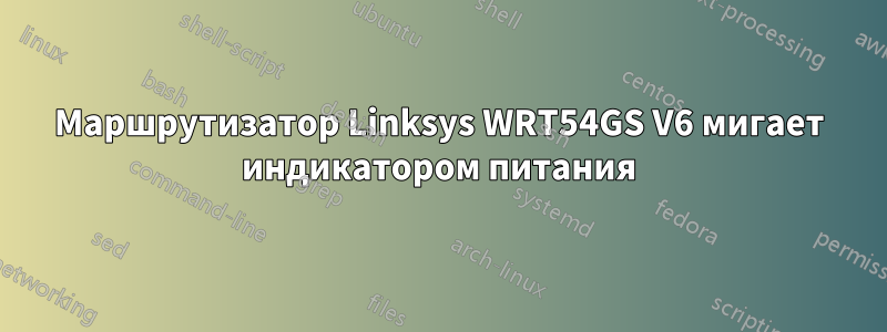Маршрутизатор Linksys WRT54GS V6 мигает индикатором питания