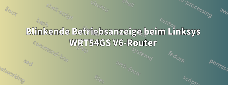 Blinkende Betriebsanzeige beim Linksys WRT54GS V6-Router