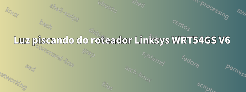 Luz piscando do roteador Linksys WRT54GS V6