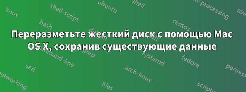 Переразметьте жесткий диск с помощью Mac OS X, сохранив существующие данные