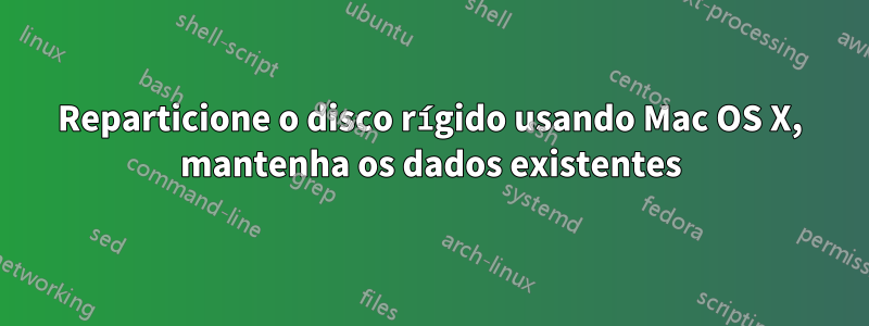 Reparticione o disco rígido usando Mac OS X, mantenha os dados existentes