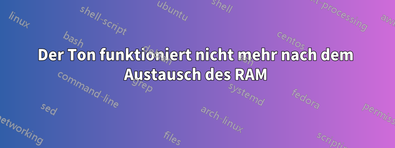 Der Ton funktioniert nicht mehr nach dem Austausch des RAM