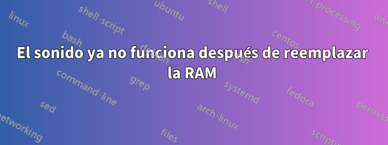 El sonido ya no funciona después de reemplazar la RAM