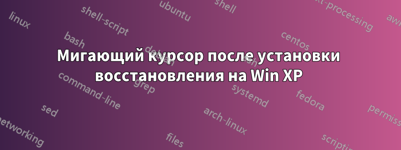 Мигающий курсор после установки восстановления на Win XP
