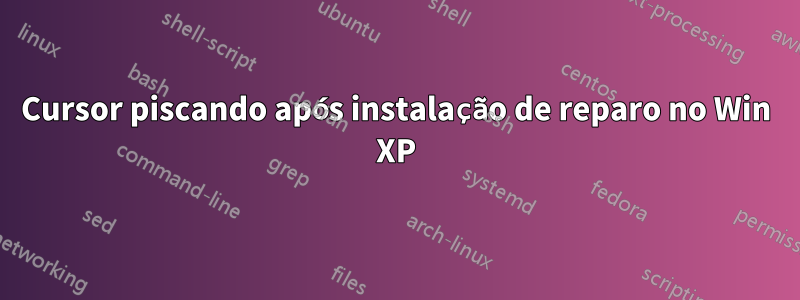 Cursor piscando após instalação de reparo no Win XP