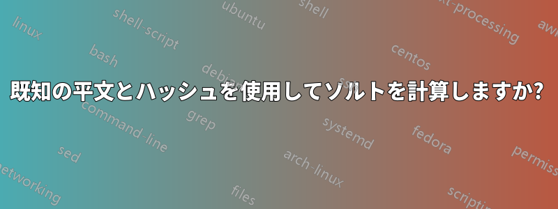 既知の平文とハッシュを使用してソルトを計算しますか?
