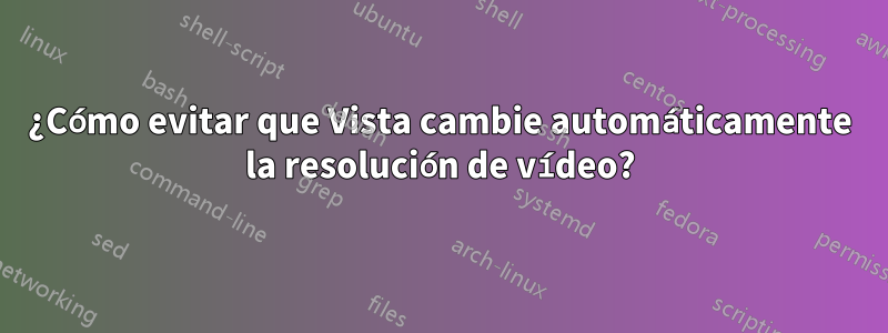 ¿Cómo evitar que Vista cambie automáticamente la resolución de vídeo?