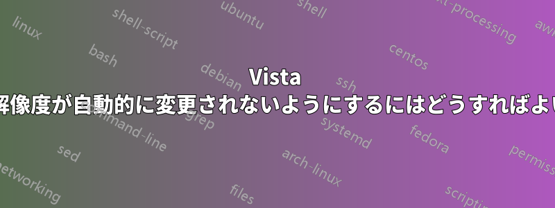 Vista でビデオ解像度が自動的に変更されないようにするにはどうすればよいですか?