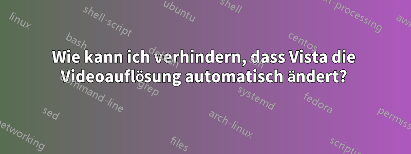 Wie kann ich verhindern, dass Vista die Videoauflösung automatisch ändert?