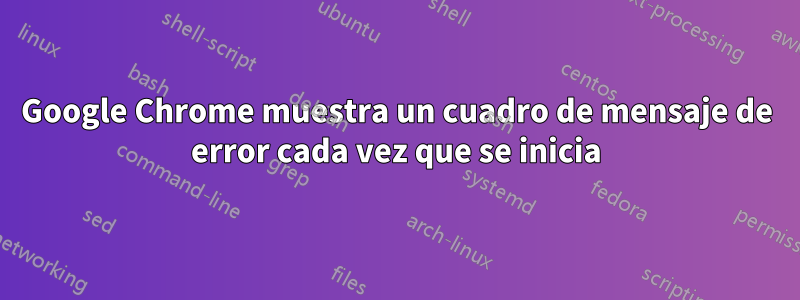 Google Chrome muestra un cuadro de mensaje de error cada vez que se inicia