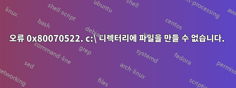 오류 0x80070522. c:\ 디렉터리에 파일을 만들 수 없습니다.