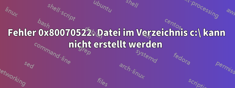 Fehler 0x80070522. Datei im Verzeichnis c:\ kann nicht erstellt werden 