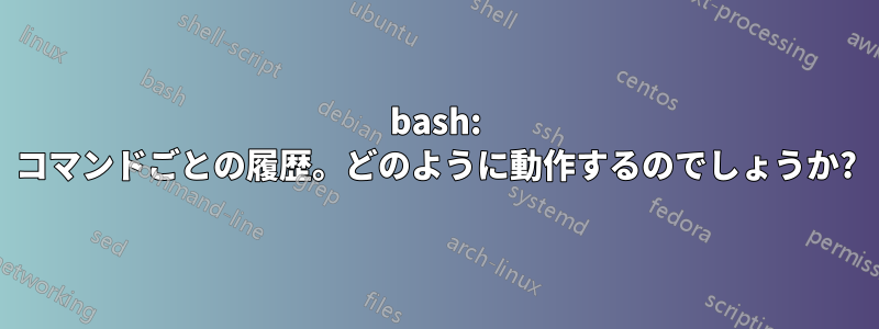 bash: コマンドごとの履歴。どのように動作するのでしょうか?