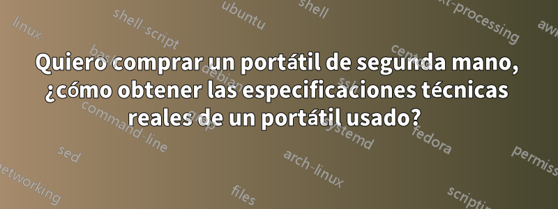 Quiero comprar un portátil de segunda mano, ¿cómo obtener las especificaciones técnicas reales de un portátil usado? 