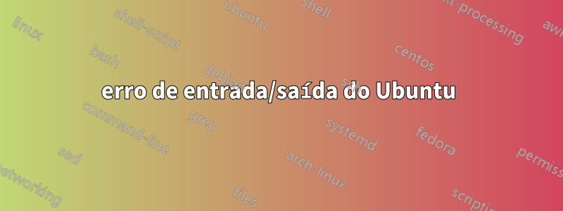 erro de entrada/saída do Ubuntu