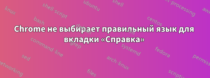 Chrome не выбирает правильный язык для вкладки «Справка»