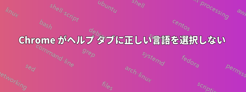 Chrome がヘルプ タブに正しい言語を選択しない