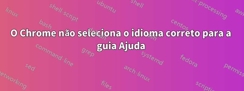 O Chrome não seleciona o idioma correto para a guia Ajuda