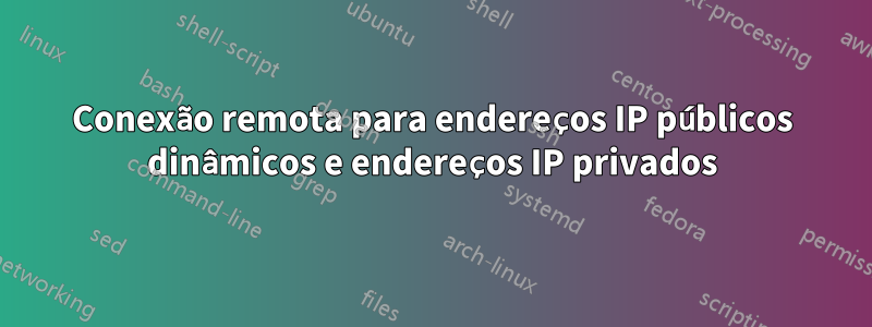 Conexão remota para endereços IP públicos dinâmicos e endereços IP privados